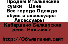 Продам Итальянские сумки. › Цена ­ 3 000 - Все города Одежда, обувь и аксессуары » Аксессуары   . Кабардино-Балкарская респ.,Нальчик г.